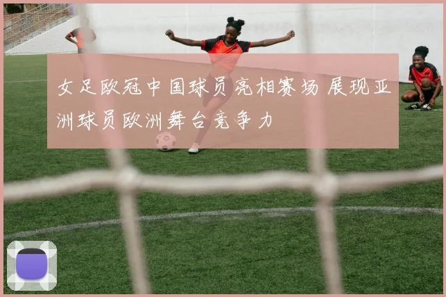 女足欧冠中国球员亮相赛场 展现亚洲球员欧洲舞台竞争力