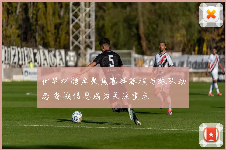 世界杯题库聚焦赛事赛程与球队动态 备战信息成为关注重点