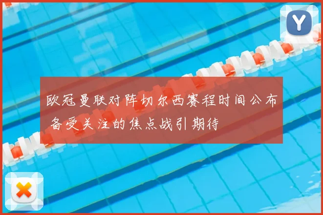 欧冠曼联对阵切尔西赛程时间公布 备受关注的焦点战引期待