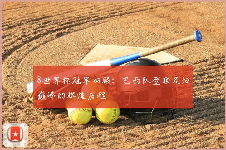 8世界杯冠军回顾:巴西队登顶足坛巅峰的辉煌历程
