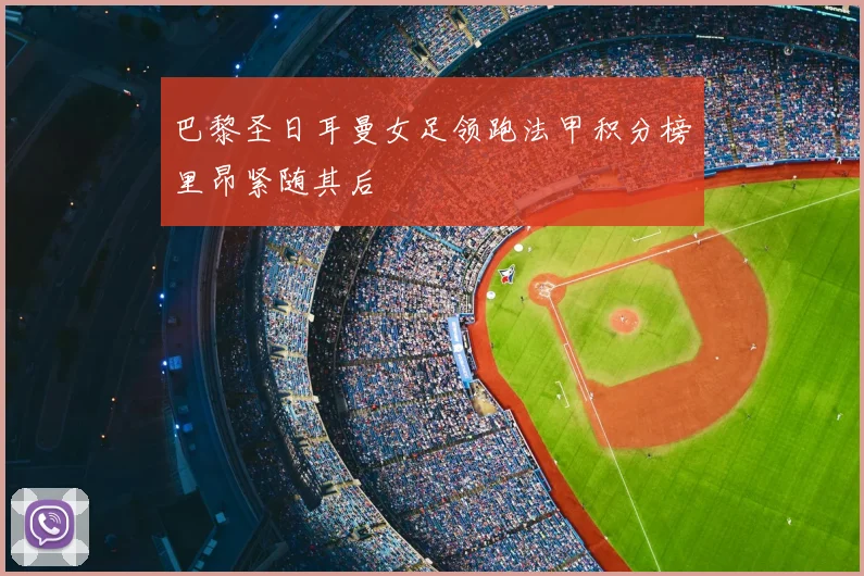 巴黎圣日耳曼女足领跑法甲积分榜里昂紧随其后