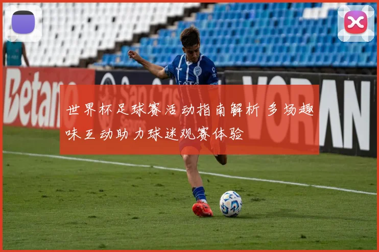 世界杯足球赛活动指南解析 多场趣味互动助力球迷观赛体验