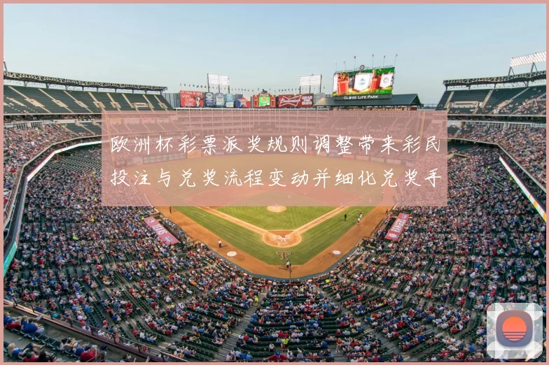 欧洲杯彩票派奖规则调整带来彩民投注与兑奖流程变动并细化兑奖手续