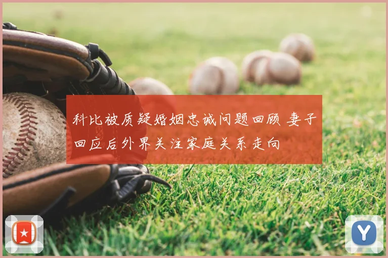 科比被质疑婚姻忠诚问题回顾 妻子回应后外界关注家庭关系走向