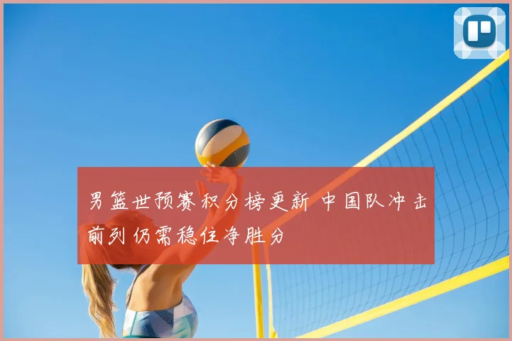 男篮世预赛积分榜更新 中国队冲击前列仍需稳住净胜分