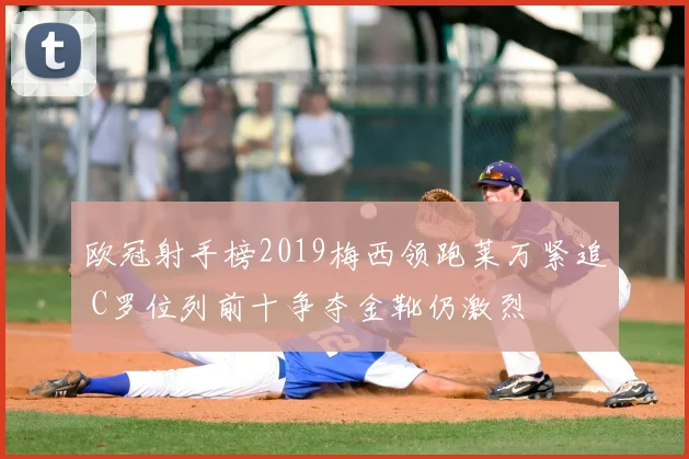 欧冠射手榜2019梅西领跑莱万紧追 C罗位列前十争夺金靴仍激烈