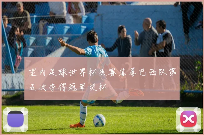 室内足球世界杯决赛落幕巴西队第五次夺得冠军奖杯