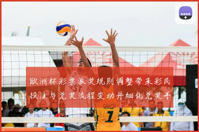 欧洲杯彩票派奖规则调整带来彩民投注与兑奖流程变动并细化兑奖手续