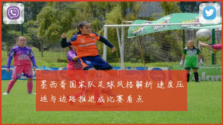 墨西哥国家队足球风格解析 速度压迫与边路推进成比赛看点