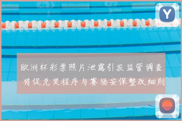 欧洲杯彩票照片泄露引发监管调查 将促兑奖程序与赛场安保整改细则