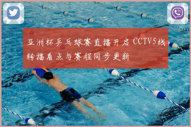 亚洲杯乒乓球赛直播开启 CCTV5线转播看点与赛程同步更新