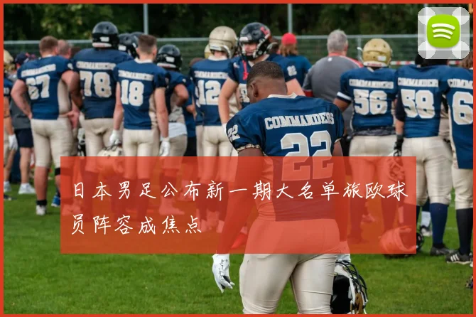 日本男足公布新一期大名单旅欧球员阵容成焦点