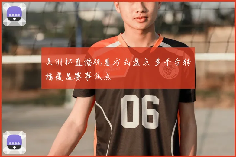 美洲杯直播观看方式盘点 多平台转播覆盖赛事焦点