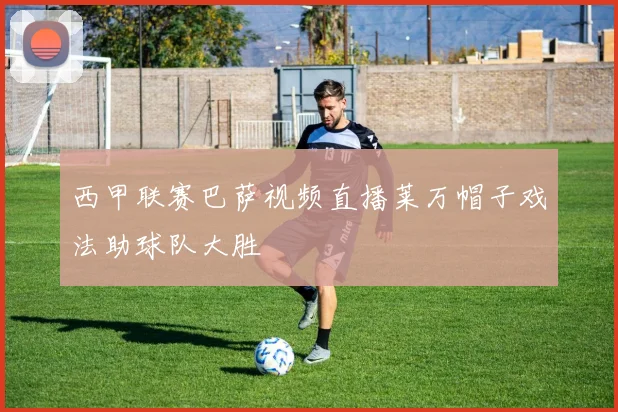 西甲联赛巴萨视频直播莱万帽子戏法助球队大胜