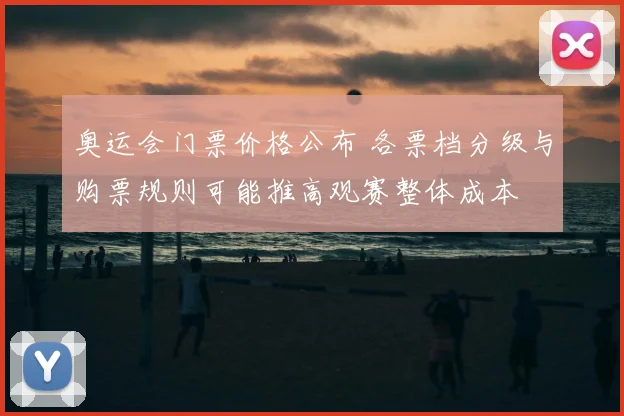 奥运会门票价格公布 各票档分级与购票规则可能推高观赛整体成本